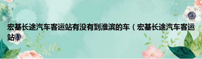 宏基长途汽车客运站有没有到淮滨的车（宏基长途汽车客运站）