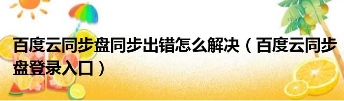 百度云同步盘同步出错怎么解决（百度云同步盘登录入口）