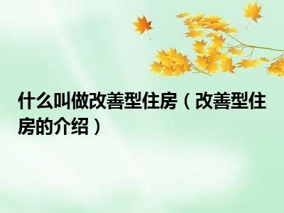 什么叫做改善型住房（改善型住房的介绍）