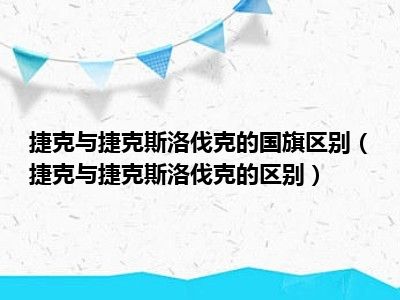 捷克与捷克斯洛伐克的国旗区别（捷克与捷克斯洛伐克的区别）