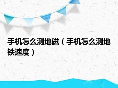 手机怎么测地磁（手机怎么测地铁速度）