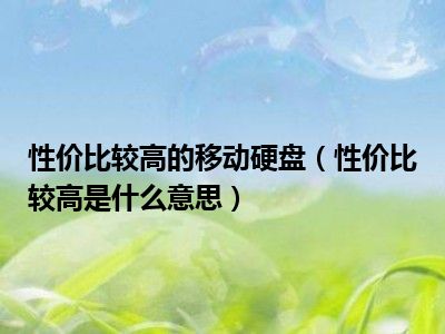 性价比较高的移动硬盘（性价比较高是什么意思）