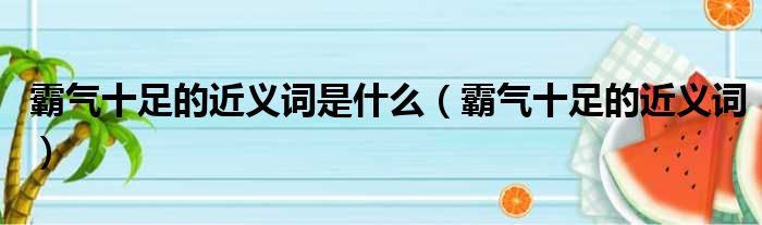 霸气十足的近义词是什么（霸气十足的近义词）