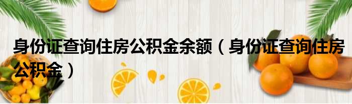 身份证查询住房公积金余额（身份证查询住房公积金）