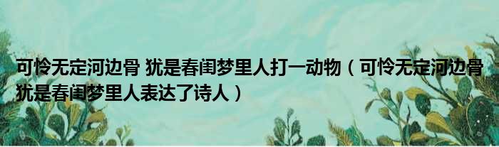 可怜无定河边骨 犹是春闺梦里人打一动物（可怜无定河边骨犹是春闺梦里人表达了诗人）