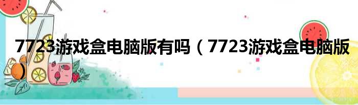 7723游戏盒电脑版有吗（7723游戏盒电脑版）