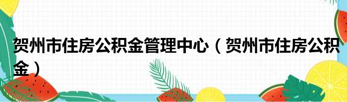 贺州市住房公积金管理中心（贺州市住房公积金）