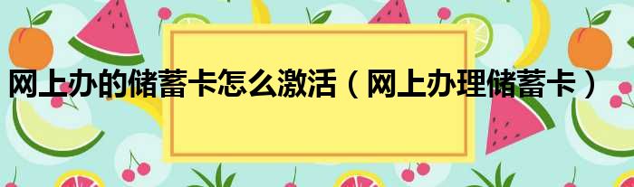 网上办的储蓄卡怎么激活（网上办理储蓄卡）