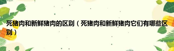 死猪肉和新鲜猪肉的区别（死猪肉和新鲜猪肉它们有哪些区别）