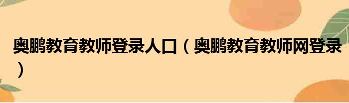 奥鹏教育教师登录人口（奥鹏教育教师网登录）