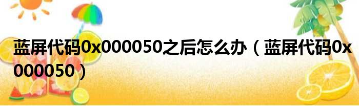 蓝屏代码0x000050之后怎么办（蓝屏代码0x000050）