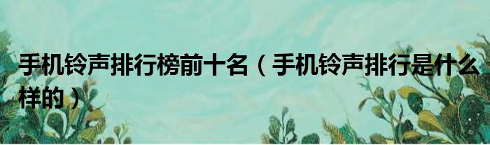 手机铃声排行榜前十名（手机铃声排行是什么样的）