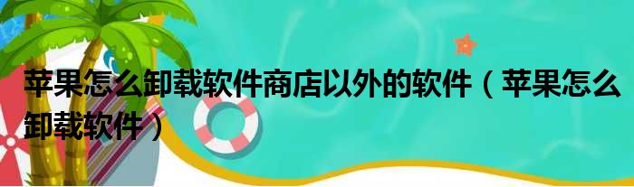 苹果怎么卸载软件商店以外的软件（苹果怎么卸载软件）