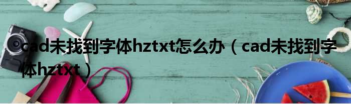 cad未找到字体hztxt怎么办（cad未找到字体hztxt）