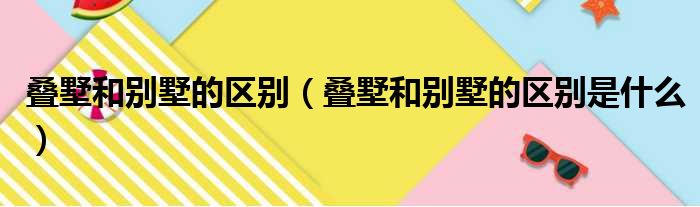 叠墅和别墅的区别（叠墅和别墅的区别是什么）