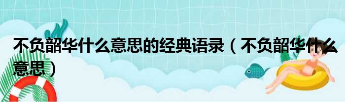 不负韶华什么意思的经典语录（不负韶华什么意思）