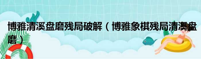 博雅清溪盘磨残局破解（博雅象棋残局清溪盘磨）