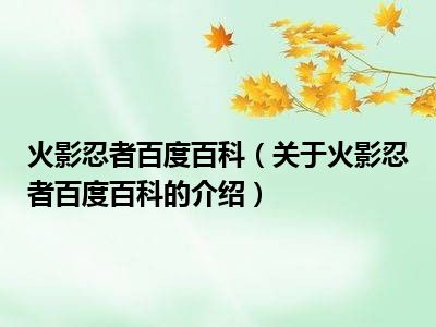 火影忍者百度百科（关于火影忍者百度百科的介绍）