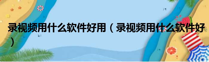 录视频用什么软件好用（录视频用什么软件好）