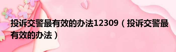 投诉交警最有效的办法12309（投诉交警最有效的办法）