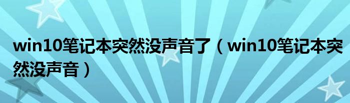 win10笔记本突然没声音了（win10笔记本突然没声音）