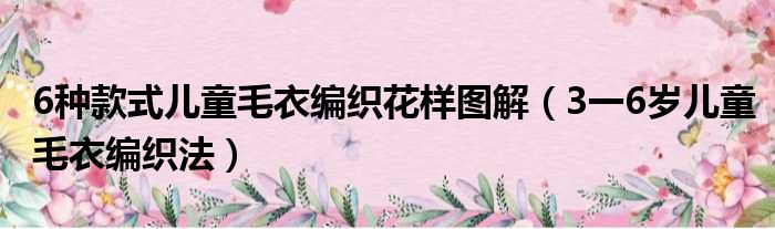 6种款式儿童毛衣编织花样图解（3一6岁儿童毛衣编织法）