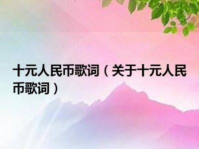 十元人民币歌词（关于十元人民币歌词）