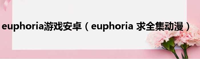 euphoria游戏安卓（euphoria 求全集动漫）