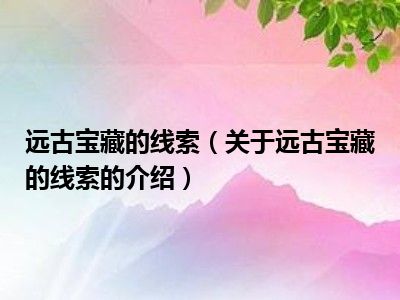 远古宝藏的线索（关于远古宝藏的线索的介绍）