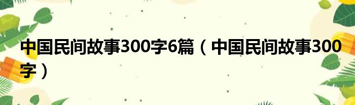 中国民间故事300字6篇（中国民间故事300字）