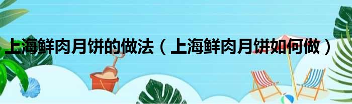 上海鲜肉月饼的做法（上海鲜肉月饼如何做）