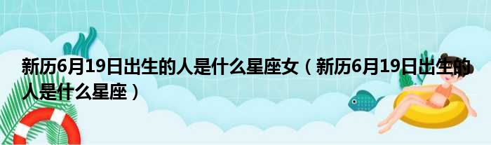 新历6月19日出生的人是什么星座女（新历6月19日出生的人是什么星座）