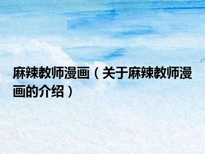 麻辣教师漫画（关于麻辣教师漫画的介绍）