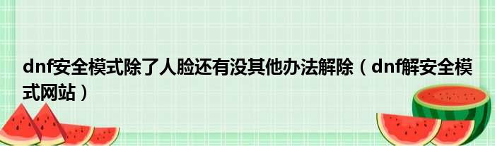 dnf安全模式除了人脸还有没其他办法解除（dnf解安全模式网站）