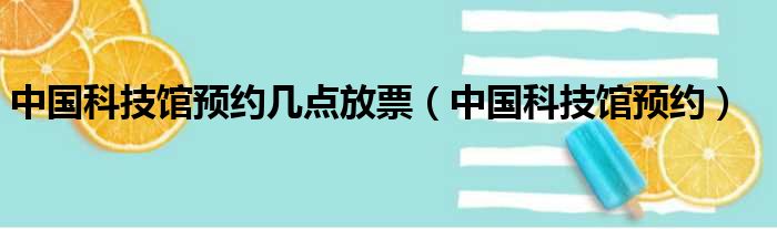 中国科技馆预约几点放票（中国科技馆预约）