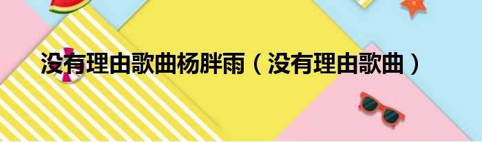 没有理由歌曲杨胖雨（没有理由歌曲）