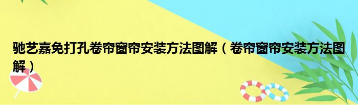 驰艺嘉免打孔卷帘窗帘安装方法图解（卷帘窗帘安装方法图解）