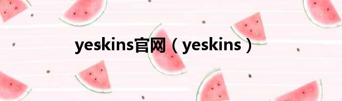 yeskins官网（yeskins）