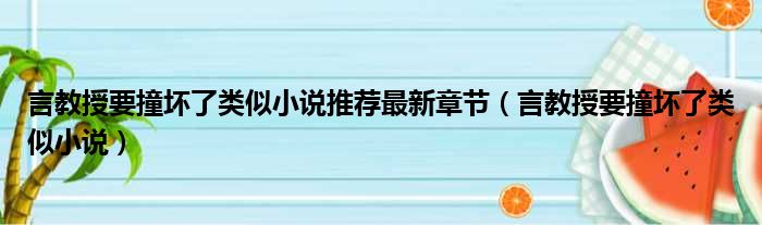 言教授要撞坏了类似小说推荐最新章节（言教授要撞坏了类似小说）