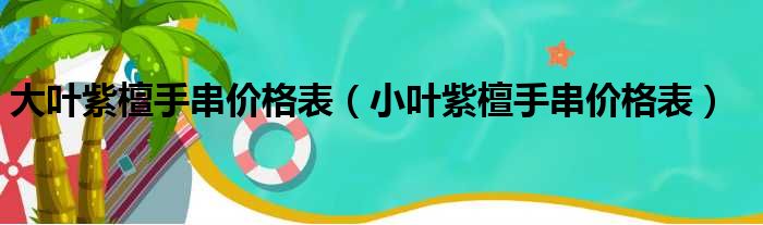 大叶紫檀手串价格表（小叶紫檀手串价格表）