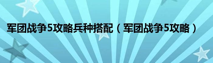 军团战争5攻略兵种搭配（军团战争5攻略）