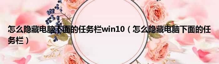 怎么隐藏电脑下面的任务栏win10（怎么隐藏电脑下面的任务栏）