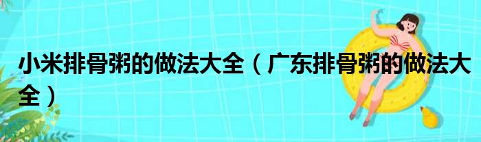 小米排骨粥的做法大全（广东排骨粥的做法大全）