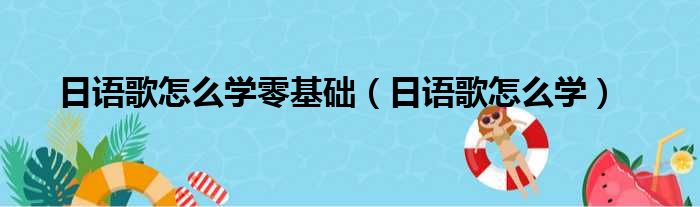 日语歌怎么学零基础（日语歌怎么学）