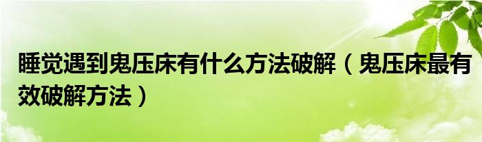 睡觉遇到鬼压床有什么方法破解（鬼压床最有效破解方法）