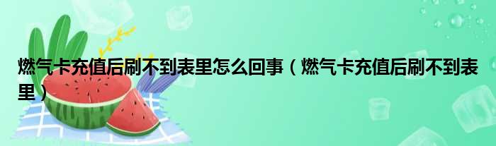 燃气卡充值后刷不到表里怎么回事（燃气卡充值后刷不到表里）