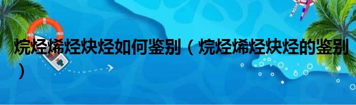 烷烃烯烃炔烃如何鉴别（烷烃烯烃炔烃的鉴别）