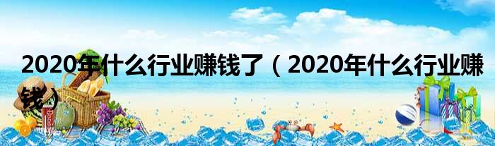 2020年什么行业赚钱了（2020年什么行业赚钱）