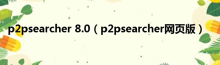 p2psearcher 8.0（p2psearcher网页版）