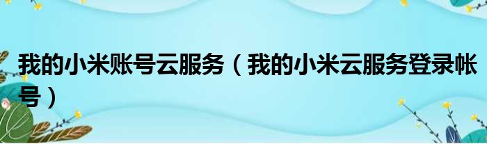 我的小米账号云服务（我的小米云服务登录帐号）